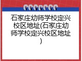 石家庄幼师学校定兴校区地址(石家庄幼师学校定兴校区地址)