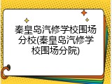 秦皇岛汽修学校围场分校(秦皇岛汽修学校围场分院)