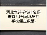 河北烹饪学校排名保定有几所(河北烹饪学校保定数量)