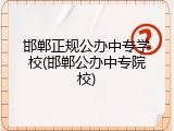 邯郸正规公办中专学校(邯郸公办中专院校)