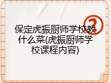 保定虎振厨师学校教什么菜(虎振厨师学校课程内容)