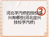 河北学汽修的技校定兴有哪些(河北定兴技校学汽修)