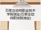 石家庄幼师职业技术学院地址(石家庄幼师职技院地址)