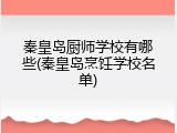 秦皇岛厨师学校有哪些(秦皇岛烹饪学校名单)