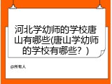 河北学幼师的学校唐山有哪些(唐山学幼师的学校有哪些？)