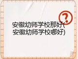 安徽幼师学校那好(安徽幼师学校哪好)
