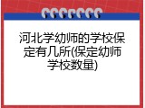 河北学幼师的学校保定有几所(保定幼师学校数量)