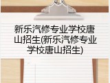 新乐汽修专业学校唐山招生(新乐汽修专业学校唐山招生)