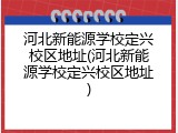河北新能源学校定兴校区地址(河北新能源学校定兴校区地址)