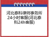 河北泰科律师事务所24小时客服(河北泰科24h客服)