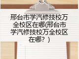 邢台市学汽修技校万全校区在哪(邢台市学汽修技校万全校区在哪？)