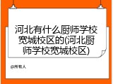 河北有什么厨师学校宽城校区的(河北厨师学校宽城校区)