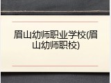 眉山幼师职业学校(眉山幼师职校)