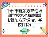 邯郸市新东方烹饪培训学校怎么样(邯郸市新东方烹饪培训学校评价)
