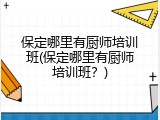 保定哪里有厨师培训班(保定哪里有厨师培训班？)