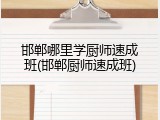 邯郸哪里学厨师速成班(邯郸厨师速成班)