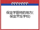 保定学厨师的地方(保定烹饪学校)