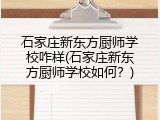 石家庄新东方厨师学校咋样(石家庄新东方厨师学校如何？)