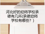 河北好的幼师学校承德有几所(承德幼师学校有哪些？)