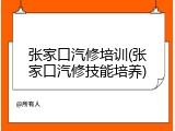 张家口汽修培训(张家口汽修技能培养)