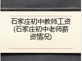 石家庄初中教师工资(石家庄初中老师薪资情况)