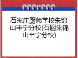 石家庄厨师学校朱锦山丰宁分校(石厨朱锦山丰宁分校)
