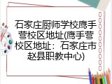 石家庄厨师学校鹰手营校区地址(鹰手营校区地址：石家庄市赵县职教中心)