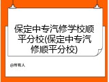 保定中专汽修学校顺平分校(保定中专汽修顺平分校)
