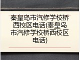 秦皇岛市汽修学校桥西校区电话(秦皇岛市汽修学校桥西校区电话)