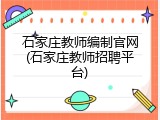 石家庄教师编制官网(石家庄教师招聘平台)