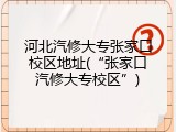 河北汽修大专张家口校区地址(&ldquo;张家口汽修大专校区&rdquo;)