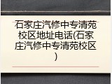石家庄汽修中专清苑校区地址电话(石家庄汽修中专清苑校区)