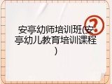 安亭幼师培训班(安亭幼儿教育培训课程)