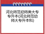 河北师范幼师类大专专升本(河北师范幼师大专升本科)