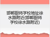 邯郸厨师学校地址徐水路附近(邯郸厨师学校徐水路附近)
