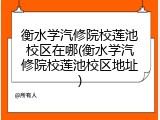 衡水学汽修院校莲池校区在哪(衡水学汽修院校莲池校区地址)