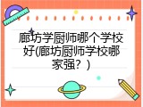廊坊学厨师哪个学校好(廊坊厨师学校哪家强？)
