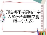 邢台哪里学厨师丰宁人多(邢台哪里学厨师丰宁人多)
