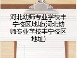 河北幼师专业学校丰宁校区地址(河北幼师专业学校丰宁校区地址)