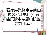 石家庄汽修中专唐山校区地址电话(石家庄汽修中专唐山校区地址电话)
