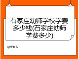 石家庄幼师学校学费多少钱(石家庄幼师学费多少)