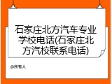 石家庄北方汽车专业学校电话(石家庄北方汽校联系电话)