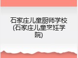 石家庄儿童厨师学校(石家庄儿童烹饪学院)