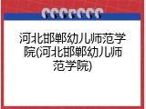 河北邯郸幼儿师范学院(河北邯郸幼儿师范学院)