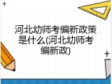 河北幼师考编新政策是什么(河北幼师考编新政)