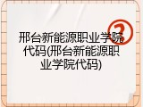 邢台新能源职业学院代码(邢台新能源职业学院代码)