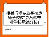 雄县汽修专业学校承德分校(雄县汽修专业学校承德分校)