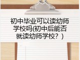 初中毕业可以读幼师学校吗(初中后能否就读幼师学校？)