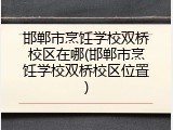 邯郸市烹饪学校双桥校区在哪(邯郸市烹饪学校双桥校区位置)