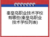 秦皇岛职业技术学校有哪些(秦皇岛职业技术学校列表)